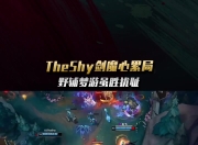 电子竞技最新下载安卓版-TheShy意外战胜篮网，反败为胜引爆全场！