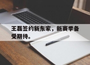 电子竞技最新下载安卓版-王磊签约新东家，新赛季备受期待。