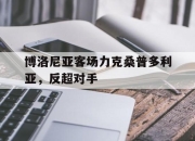 电子竞技最新下载手机版-博洛尼亚客场力克桑普多利亚，反超对手