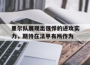 电子竞技最新下载iOS-里尔队展现出强悍的进攻实力，期待在法甲有所作为