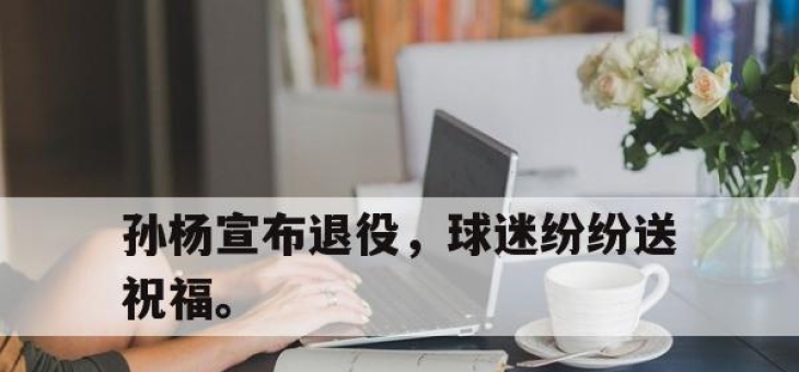 电子竞技最新下载安卓版-孙杨宣布退役，球迷纷纷送祝福。