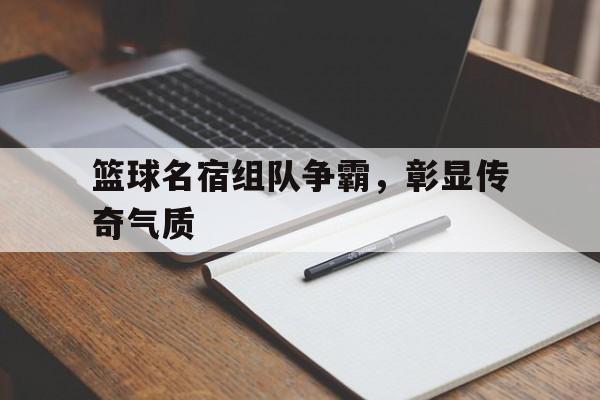 篮球名宿组队争霸，彰显传奇气质
