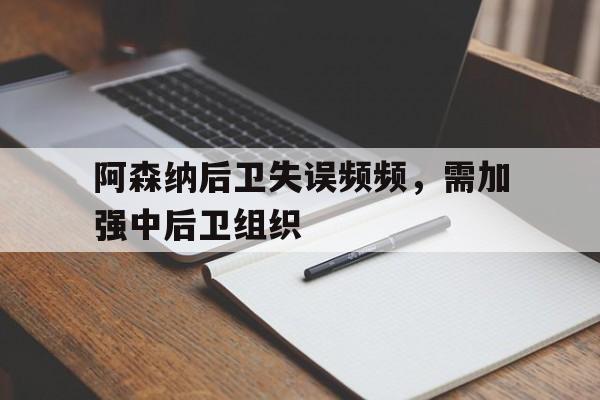 阿森纳后卫失误频频，需加强中后卫组织