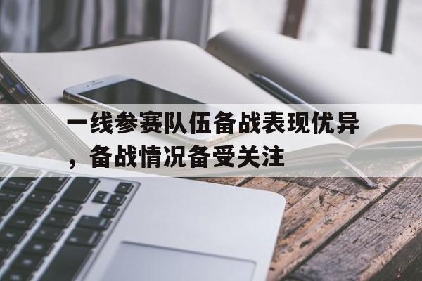 一线参赛队伍备战表现优异，备战情况备受关注