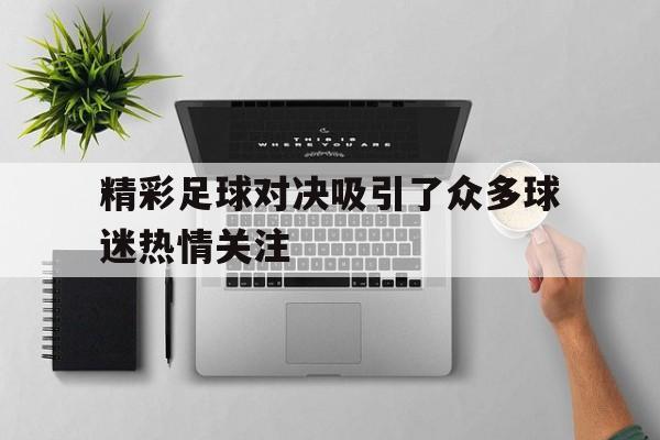 精彩足球对决吸引了众多球迷热情关注