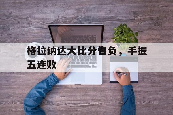 格拉纳达大比分告负，手握五连败
