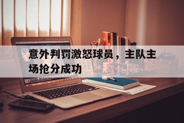 意外判罚激怒球员，主队主场抢分成功