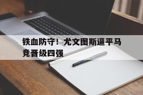 铁血防守！尤文图斯逼平马竞晋级四强