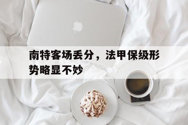 南特客场丢分，法甲保级形势略显不妙