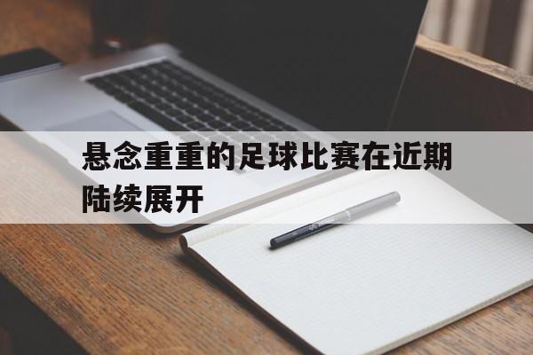 悬念重重的足球比赛在近期陆续展开